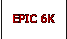 EPIC 6K