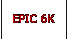 EPIC 6K